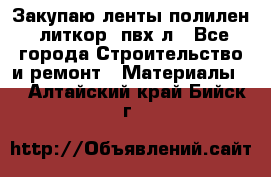 Закупаю ленты полилен, литкор, пвх-л - Все города Строительство и ремонт » Материалы   . Алтайский край,Бийск г.